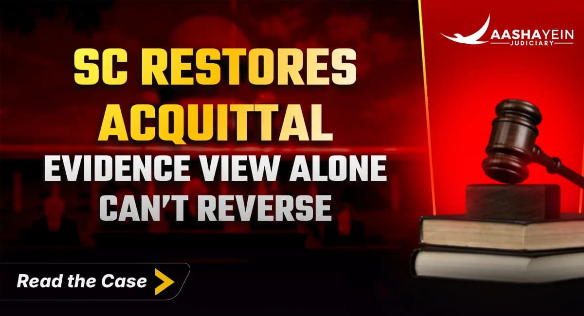 Appellate Court Cannot Reverse Acquittal Merely By Preferring a Different View of Evidence: Supreme Court Restores Acquittal